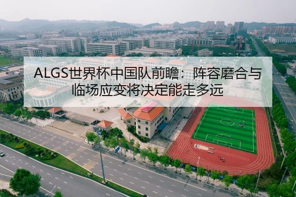 ALGS世界杯中国队前瞻：阵容磨合与临场应变将决定能走多远